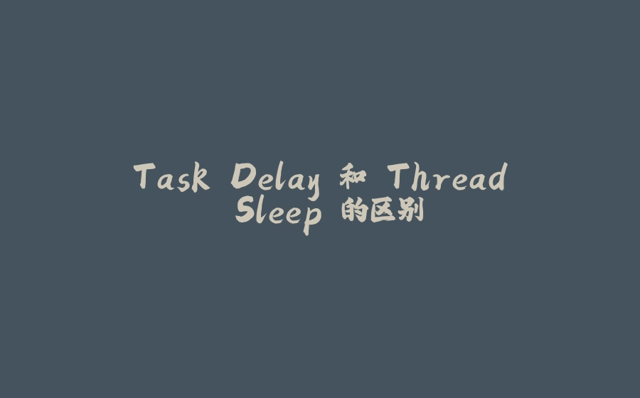 Task.Delay 和 Thread.Sleep 的区别 - 拾光赋-拾光赋