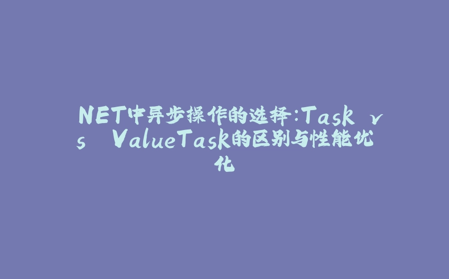 .NET中异步操作的选择：Task vs. ValueTask的区别与性能优化 - 拾光赋-拾光赋