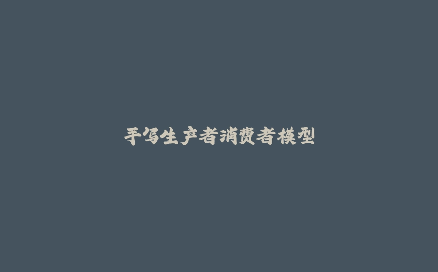 手写生产者消费者模型 - 拾光赋-拾光赋