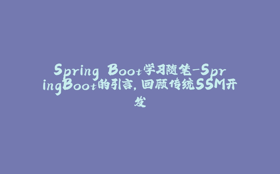 Spring Boot学习随笔-SpringBoot的引言，回顾传统SSM开发 - 拾光赋-拾光赋