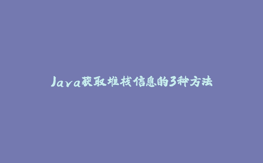 Java获取堆栈信息的3种方法 - 拾光赋-拾光赋