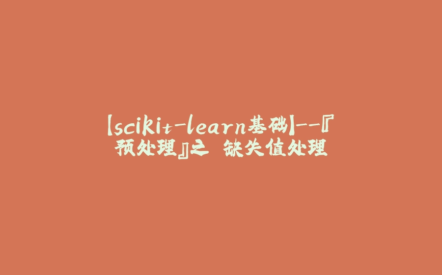 【scikit-learn基础】-『预处理』之 缺失值处理 - 拾光赋-拾光赋