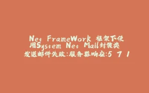 .Net FrameWork 框架下使用System.Net.Mail封装类 发送邮件失败:服务器响应：5.7.1 Client was not authenticated 解决方案-拾光赋