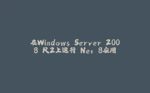 在Windows Server 2008 R2上运行.Net 8应用-拾光赋