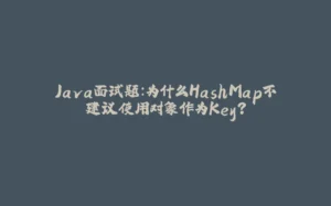 Java面试题：为什么HashMap不建议使用对象作为Key?-拾光赋
