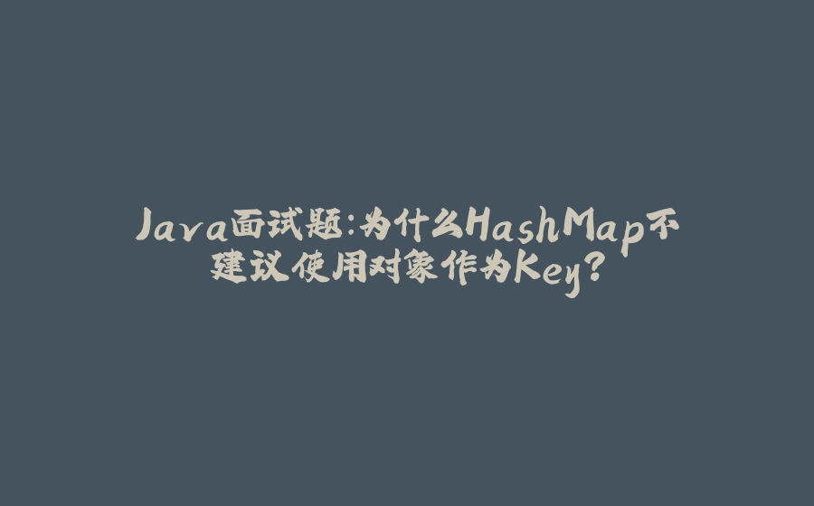 Java面试题：为什么HashMap不建议使用对象作为Key? - 拾光赋-拾光赋