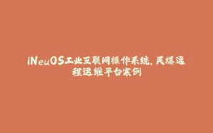iNeuOS工业互联网操作系统，民爆远程运维平台案例-拾光赋