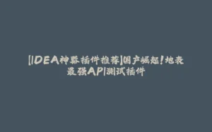 【IDEA神器插件推荐】国产崛起！地表最强API测试插件-拾光赋