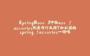 SpringBoot.3中的aot.factories到底有什么用？和以前的spring.factories一样吗？-拾光赋