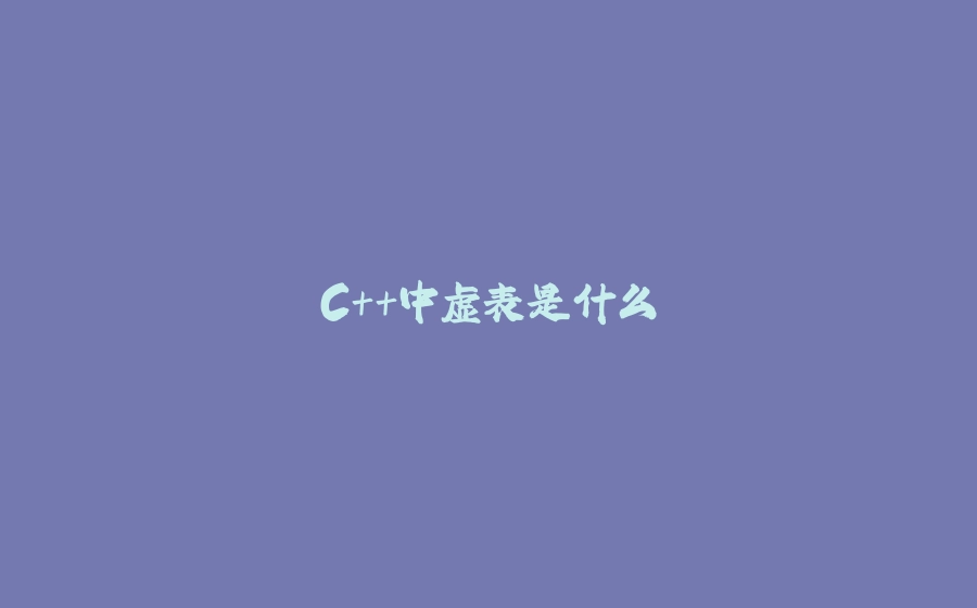 C++中虚表是什么 - 拾光赋-拾光赋