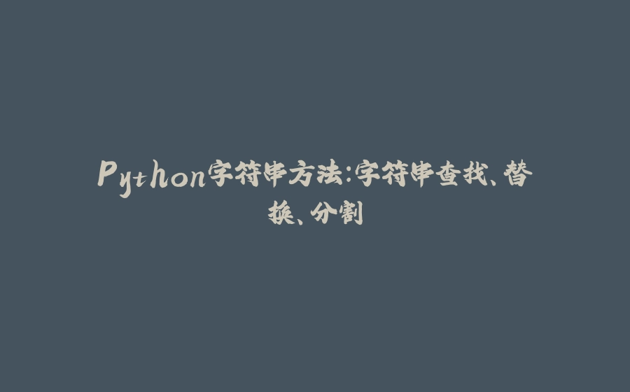 Python字符串方法：字符串查找、替换、分割 - 拾光赋-拾光赋