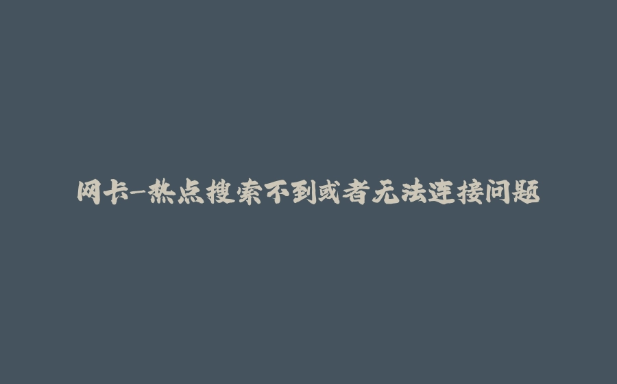网卡-热点搜索不到或者无法连接问题 - 拾光赋-拾光赋