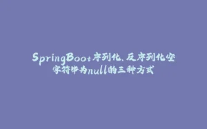 SpringBoot序列化、反序列化空字符串为null的三种方式-拾光赋
