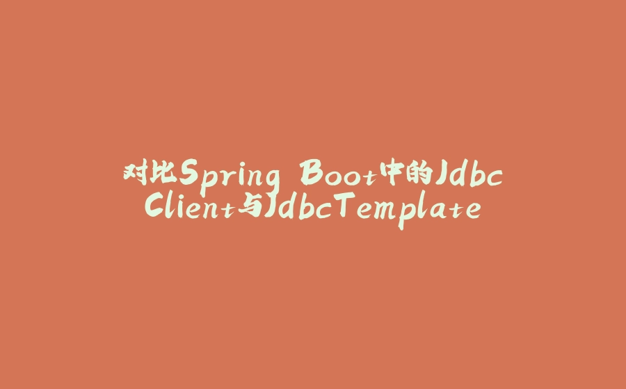 对比Spring Boot中的JdbcClient与JdbcTemplate - 拾光赋-拾光赋