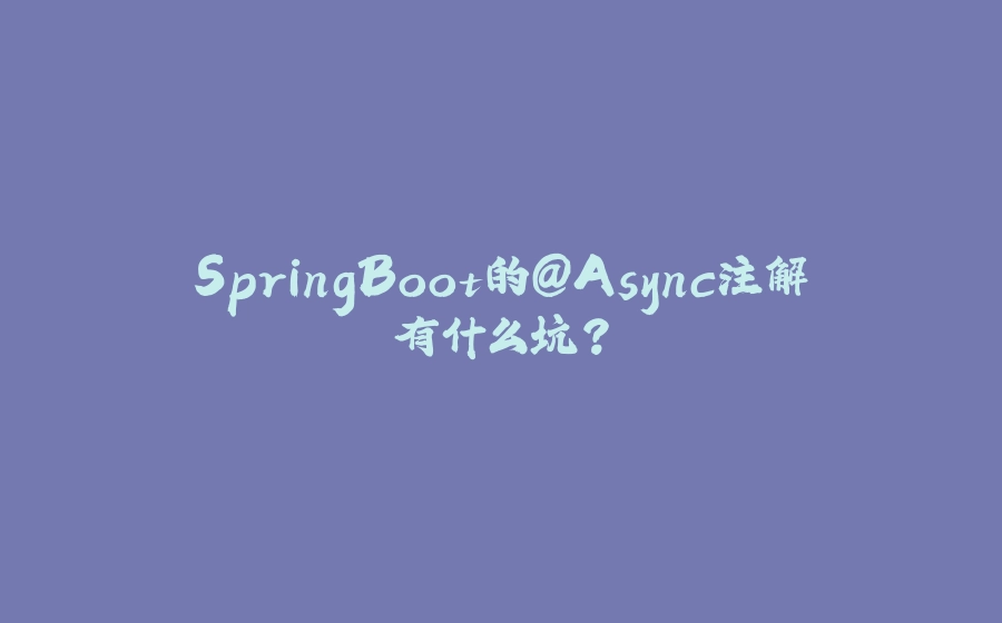SpringBoot的@Async注解有什么坑？ - 拾光赋-拾光赋