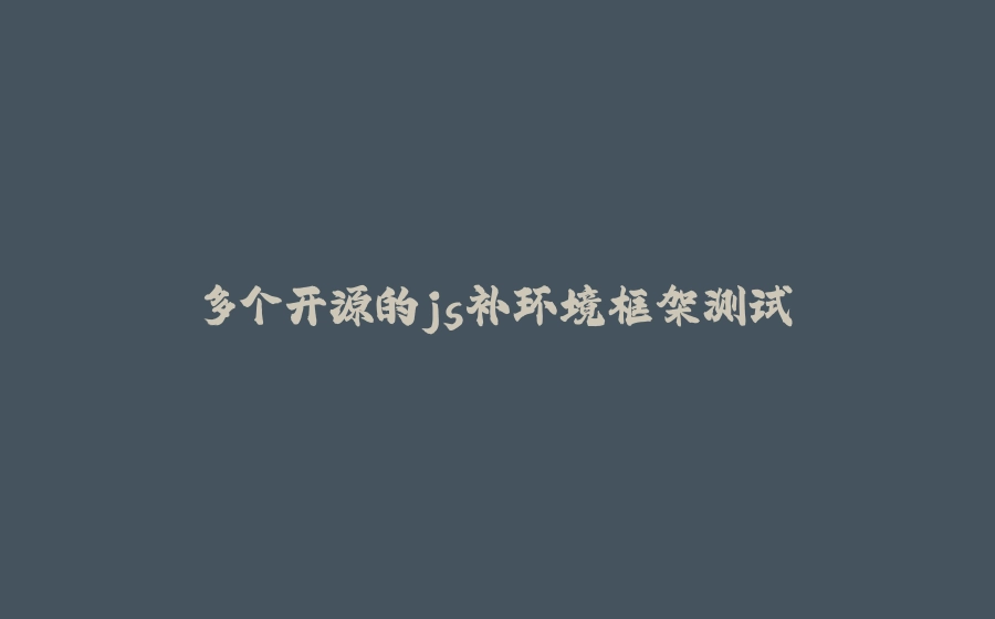 多个开源的js补环境框架测试 - 拾光赋-拾光赋