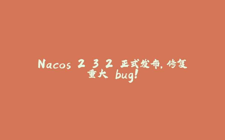 Nacos 2.3.2 正式发布，修复重大 bug！ - 拾光赋-拾光赋