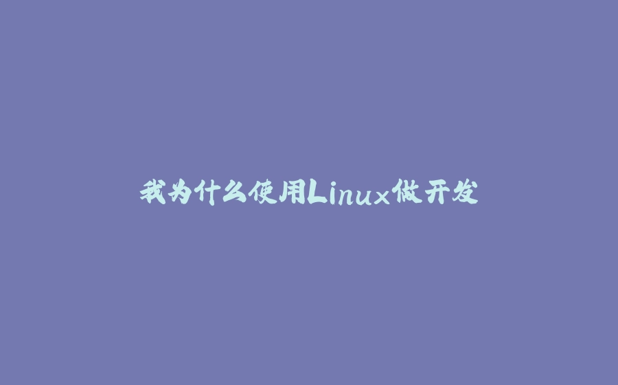 我为什么使用Linux做开发 - 拾光赋-拾光赋
