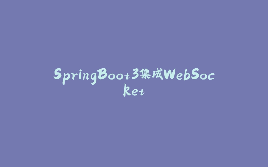SpringBoot3集成WebSocket - 拾光赋-拾光赋