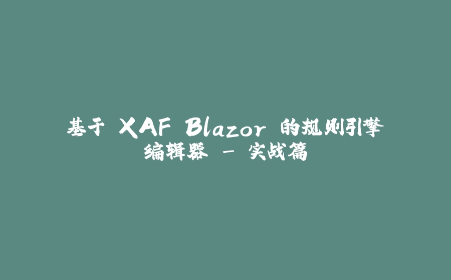 基于 XAF Blazor 的规则引擎编辑器 - 实战篇 - 拾光赋-拾光赋