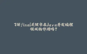 了解final关键字在Java并发编程领域的作用吗？-拾光赋