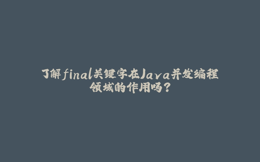 了解final关键字在Java并发编程领域的作用吗？ - 拾光赋-拾光赋