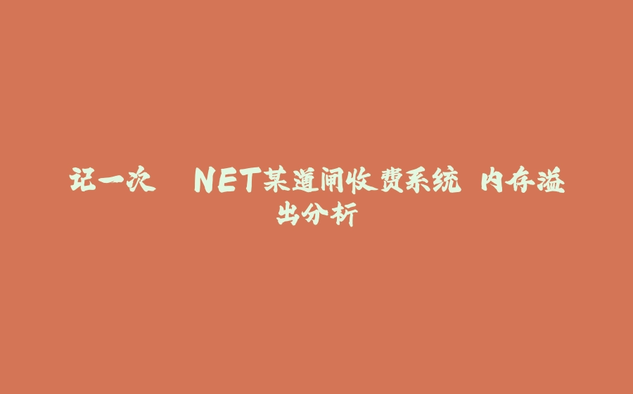 记一次 .NET某道闸收费系统 内存溢出分析 - 拾光赋-拾光赋