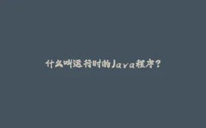 什么叫运行时的Java程序？-拾光赋
