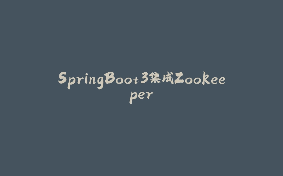 SpringBoot3集成Zookeeper - 拾光赋-拾光赋