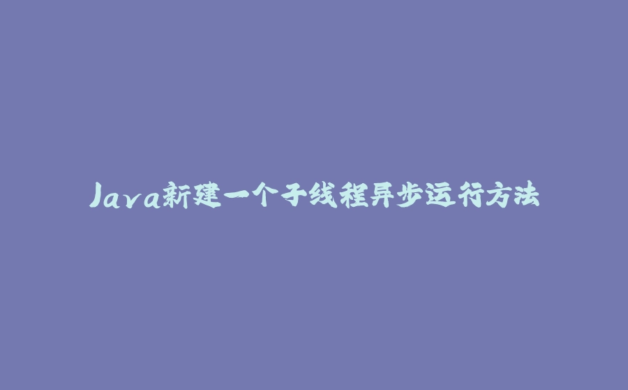 Java新建一个子线程异步运行方法 - 拾光赋-拾光赋