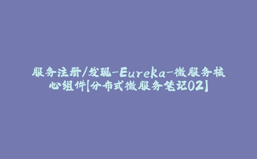 服务注册/发现-Eureka-微服务核心组件【分布式微服务笔记02】 - 拾光赋-拾光赋