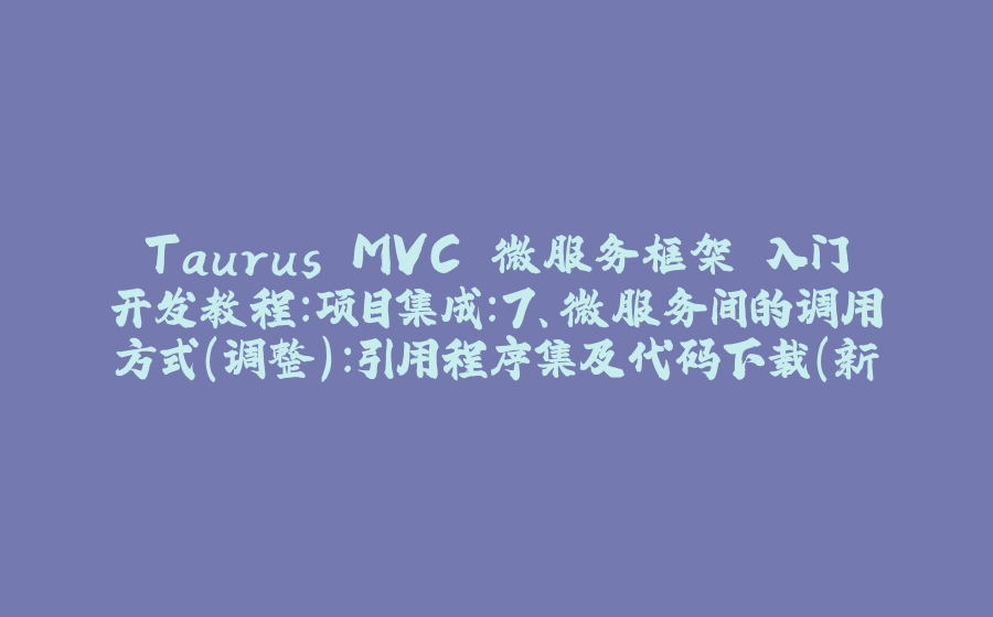 Taurus.MVC 微服务框架 入门开发教程：项目集成：7、微服务间的调用方式（调整）：引用程序集及代码下载（新增） - 拾光赋-拾光赋