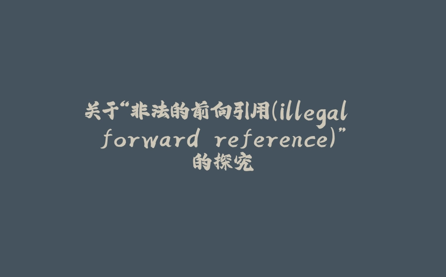 关于“非法的前向引用（illegal forward reference）”的探究 - 拾光赋-拾光赋