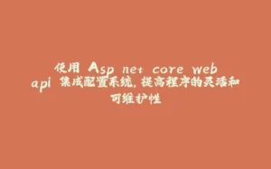 使用 Asp.net core webapi 集成配置系统，提高程序的灵活和可维护性-拾光赋