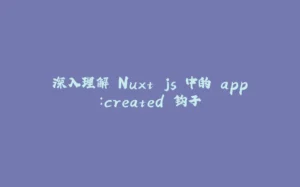 深入理解 Nuxt.js 中的 app:created 钩子-拾光赋