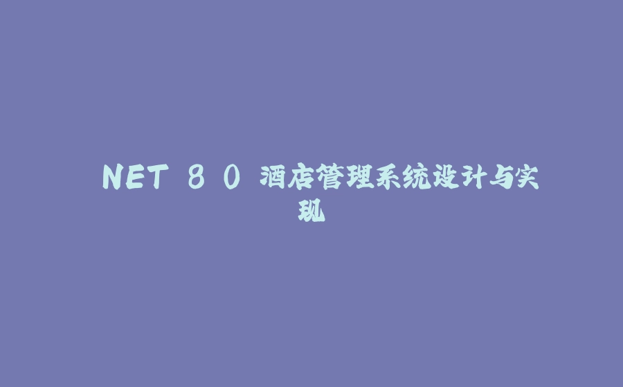 .NET 8.0 酒店管理系统设计与实现 - 拾光赋-拾光赋