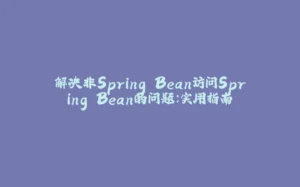 解决非Spring Bean访问Spring Bean的问题:实用指南-拾光赋