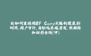 论如何直接用EF Core实现创建更新时间、用户审计，自动化乐观并发、软删除和树形查询（中）-拾光赋