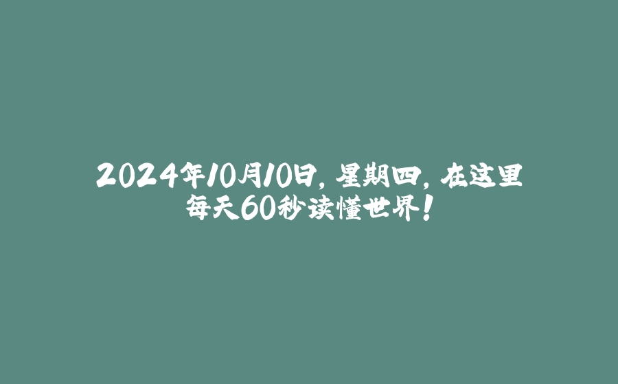 2024年10月10日，星期四，在这里每天60秒读懂世界！ - 拾光赋-拾光赋
