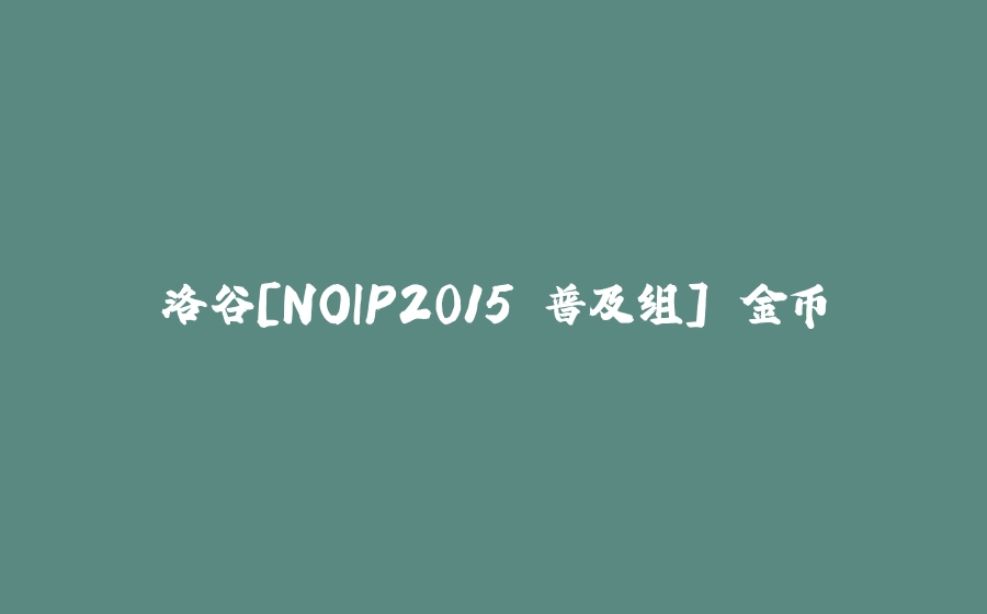 洛谷[NOIP2015 普及组] 金币 - 拾光赋-拾光赋
