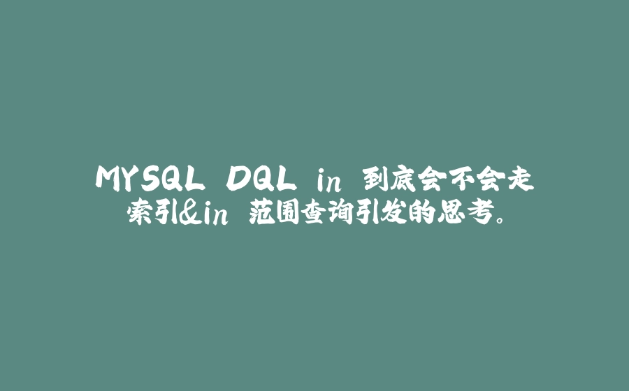 MYSQL DQL in 到底会不会走索引&in 范围查询引发的思考。 - 拾光赋-拾光赋