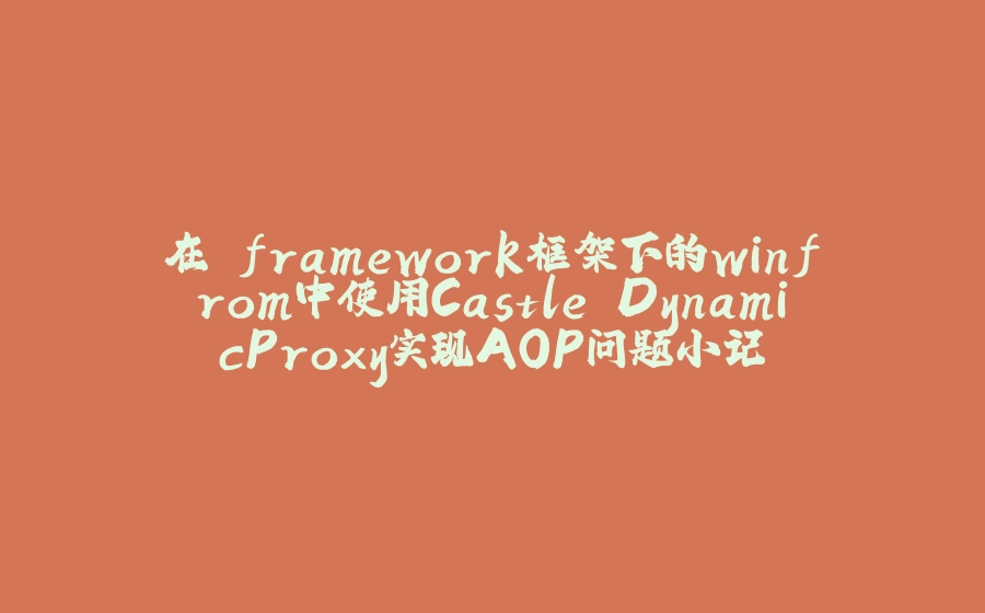 在.framework框架下的winfrom中使用Castle.DynamicProxy实现AOP问题小记 - 拾光赋-拾光赋