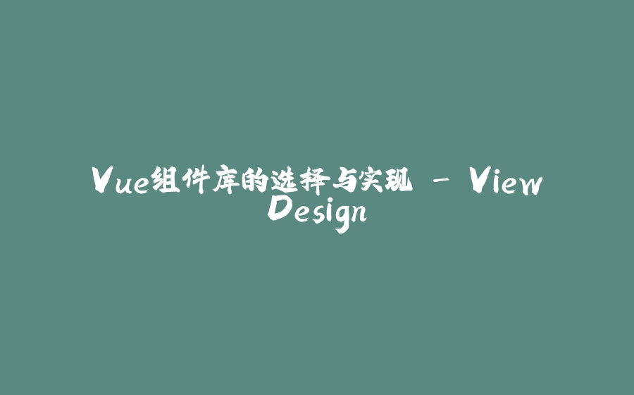 Vue组件库的选择与实现 - ViewDesign - 拾光赋-拾光赋