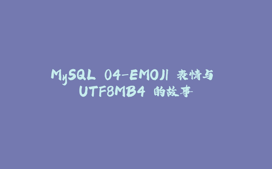 MySQL 04-EMOJI 表情与 UTF8MB4 的故事 - 拾光赋-拾光赋