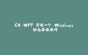 C# WPF 开发一个 Windows 动态屏保软件-拾光赋