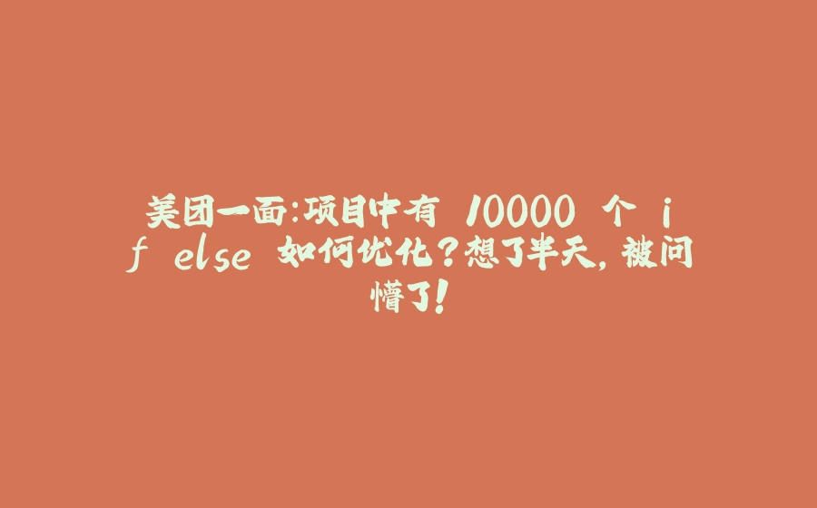 美团一面：项目中有 10000 个 if else 如何优化？想了半天，被问懵了！ - 拾光赋-拾光赋