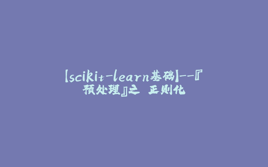 【scikit-learn基础】-『预处理』之 正则化 - 拾光赋-拾光赋
