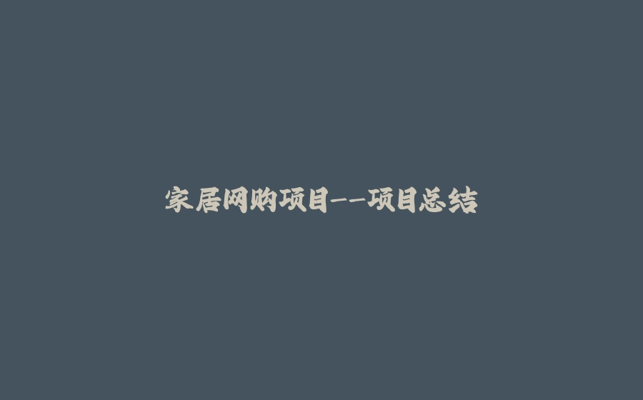 家居网购项目-项目总结 - 拾光赋-拾光赋