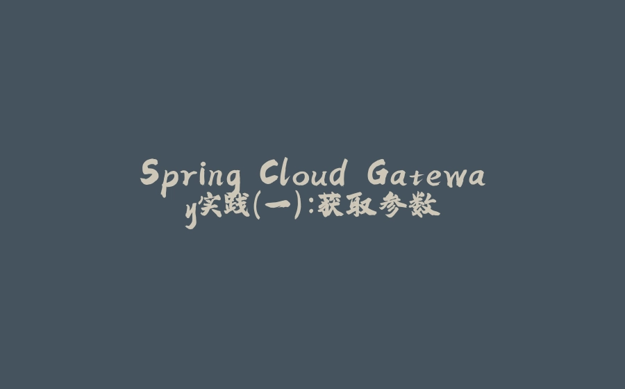 Spring Cloud Gateway实践（一）：获取参数 - 拾光赋-拾光赋