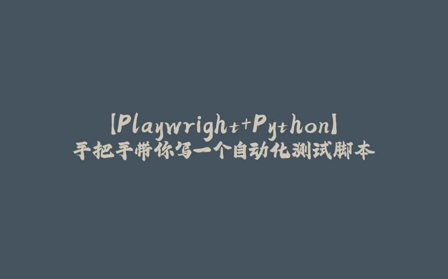 【Playwright+Python】手把手带你写一个自动化测试脚本 - 拾光赋-拾光赋